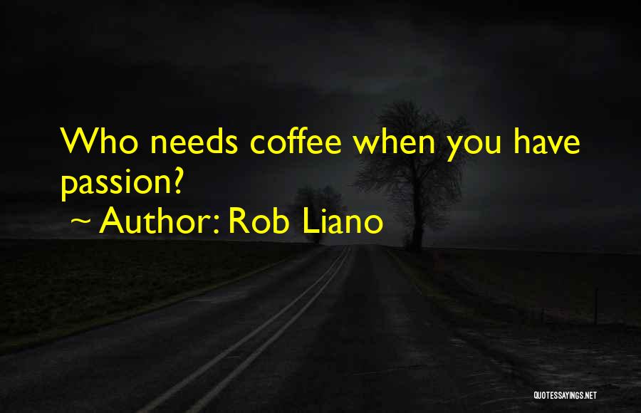 Rob Liano Quotes: Who Needs Coffee When You Have Passion?