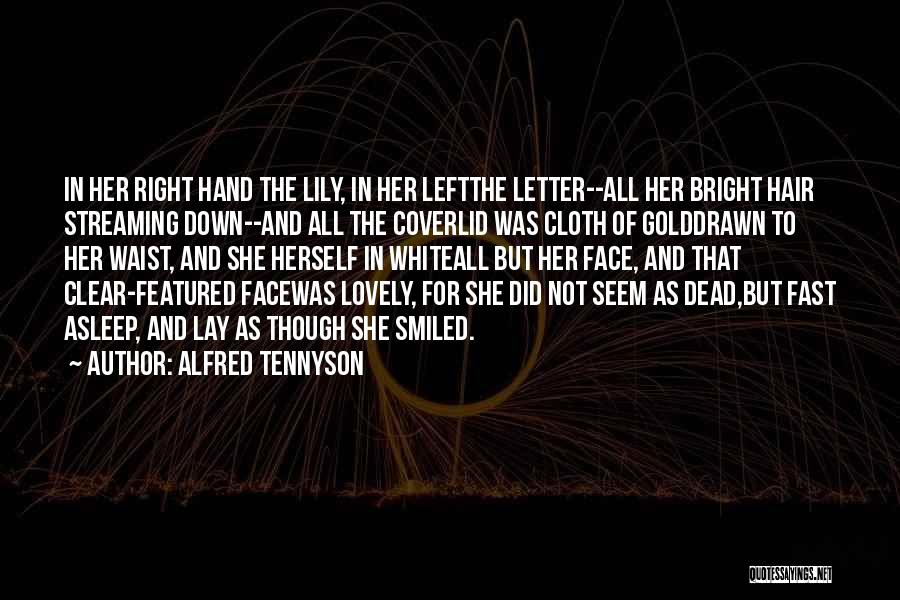 Alfred Tennyson Quotes: In Her Right Hand The Lily, In Her Leftthe Letter--all Her Bright Hair Streaming Down--and All The Coverlid Was Cloth