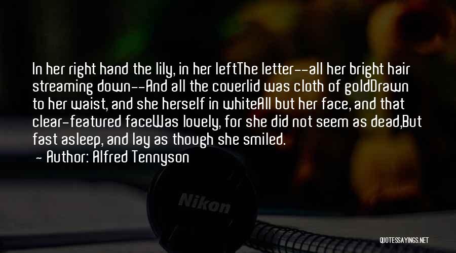 Alfred Tennyson Quotes: In Her Right Hand The Lily, In Her Leftthe Letter--all Her Bright Hair Streaming Down--and All The Coverlid Was Cloth