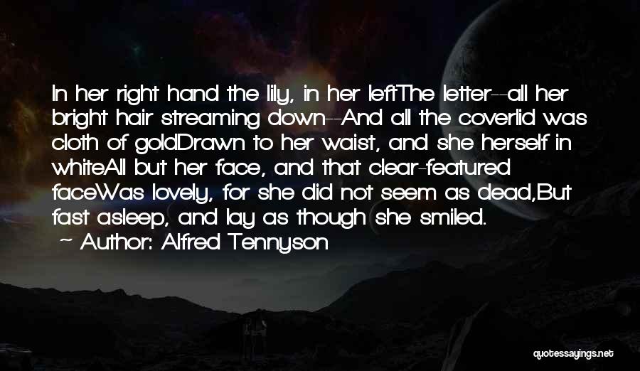Alfred Tennyson Quotes: In Her Right Hand The Lily, In Her Leftthe Letter--all Her Bright Hair Streaming Down--and All The Coverlid Was Cloth