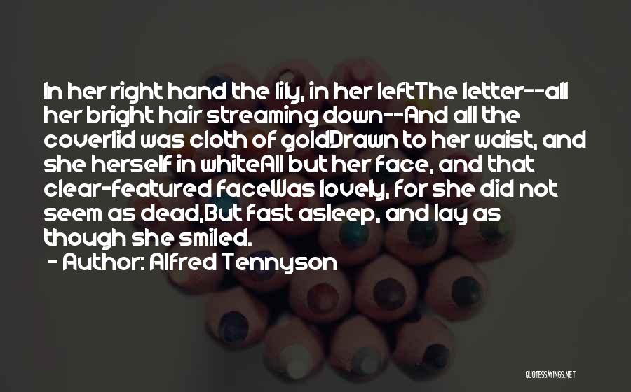 Alfred Tennyson Quotes: In Her Right Hand The Lily, In Her Leftthe Letter--all Her Bright Hair Streaming Down--and All The Coverlid Was Cloth