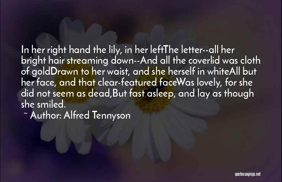 Alfred Tennyson Quotes: In Her Right Hand The Lily, In Her Leftthe Letter--all Her Bright Hair Streaming Down--and All The Coverlid Was Cloth