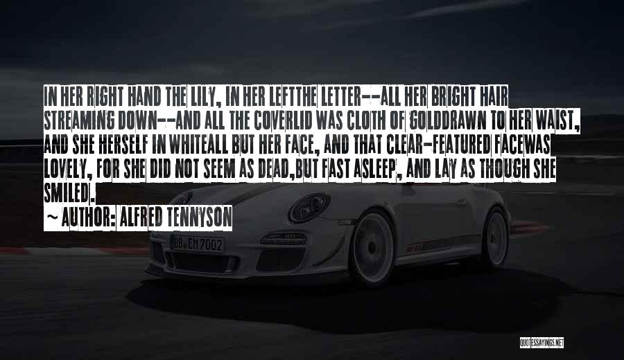 Alfred Tennyson Quotes: In Her Right Hand The Lily, In Her Leftthe Letter--all Her Bright Hair Streaming Down--and All The Coverlid Was Cloth