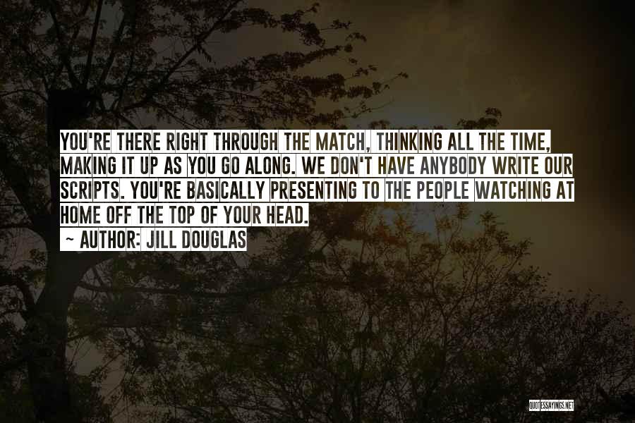 Jill Douglas Quotes: You're There Right Through The Match, Thinking All The Time, Making It Up As You Go Along. We Don't Have