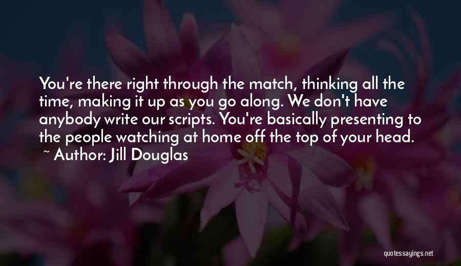 Jill Douglas Quotes: You're There Right Through The Match, Thinking All The Time, Making It Up As You Go Along. We Don't Have