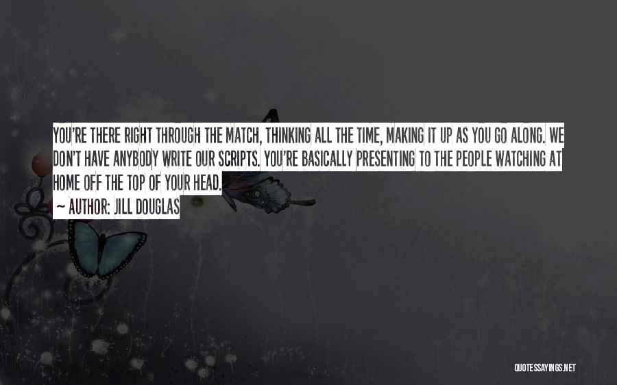 Jill Douglas Quotes: You're There Right Through The Match, Thinking All The Time, Making It Up As You Go Along. We Don't Have