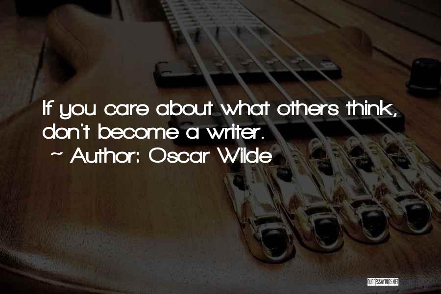 Oscar Wilde Quotes: If You Care About What Others Think, Don't Become A Writer.