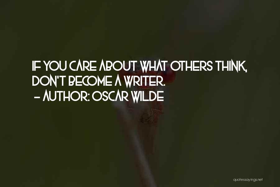 Oscar Wilde Quotes: If You Care About What Others Think, Don't Become A Writer.