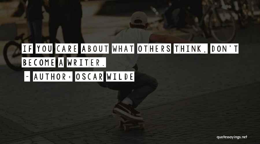 Oscar Wilde Quotes: If You Care About What Others Think, Don't Become A Writer.