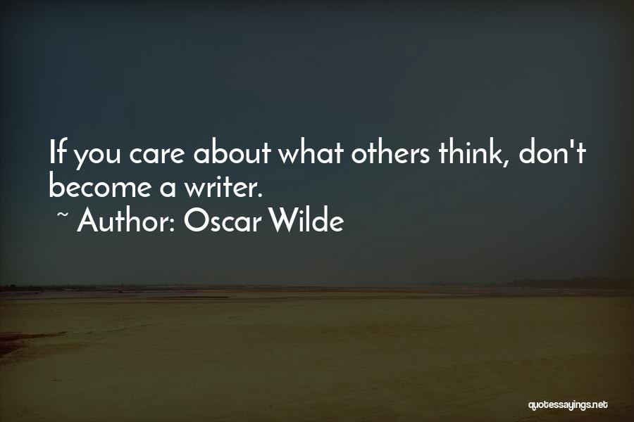 Oscar Wilde Quotes: If You Care About What Others Think, Don't Become A Writer.