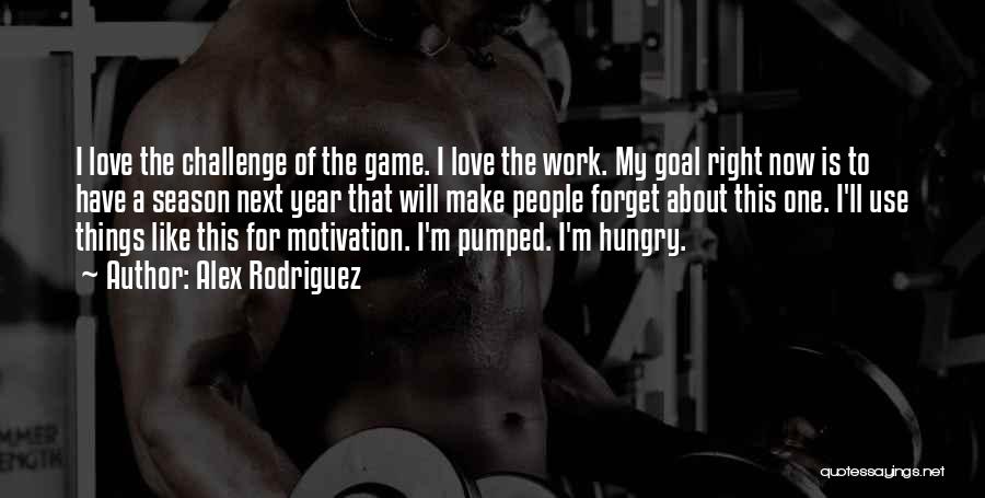 Alex Rodriguez Quotes: I Love The Challenge Of The Game. I Love The Work. My Goal Right Now Is To Have A Season