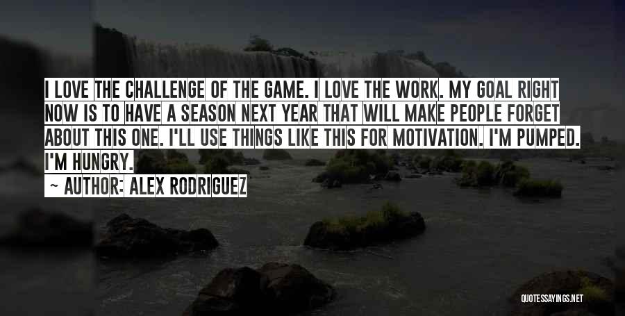 Alex Rodriguez Quotes: I Love The Challenge Of The Game. I Love The Work. My Goal Right Now Is To Have A Season