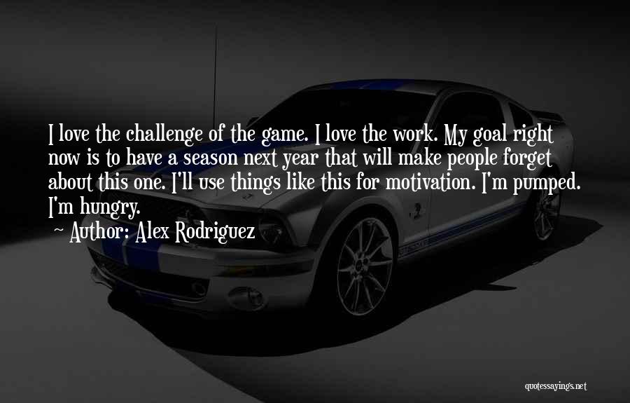 Alex Rodriguez Quotes: I Love The Challenge Of The Game. I Love The Work. My Goal Right Now Is To Have A Season