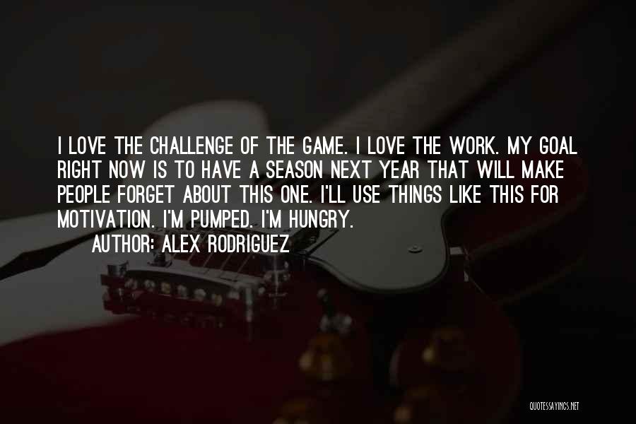 Alex Rodriguez Quotes: I Love The Challenge Of The Game. I Love The Work. My Goal Right Now Is To Have A Season