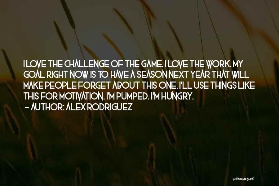 Alex Rodriguez Quotes: I Love The Challenge Of The Game. I Love The Work. My Goal Right Now Is To Have A Season