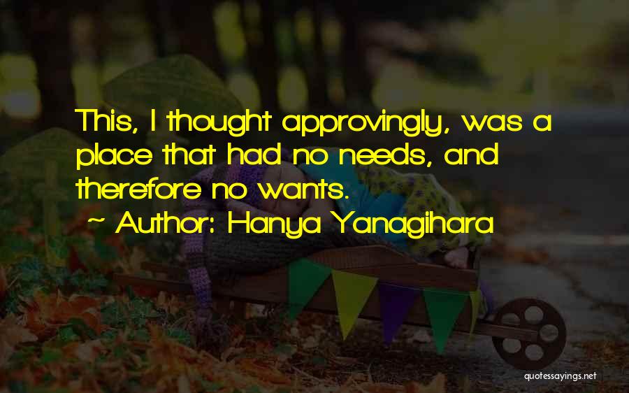 Hanya Yanagihara Quotes: This, I Thought Approvingly, Was A Place That Had No Needs, And Therefore No Wants.