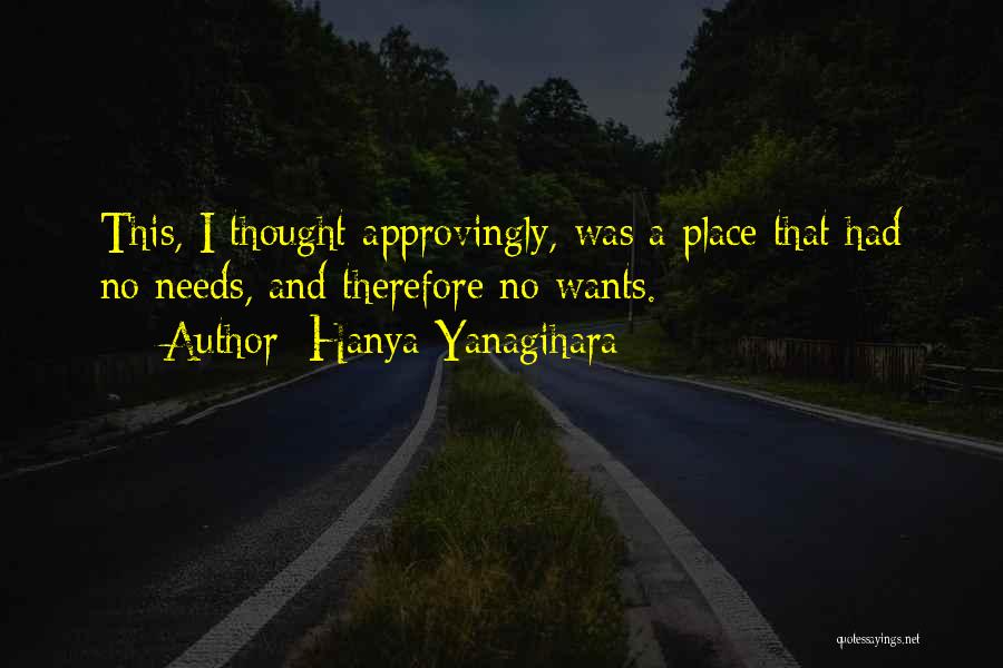 Hanya Yanagihara Quotes: This, I Thought Approvingly, Was A Place That Had No Needs, And Therefore No Wants.