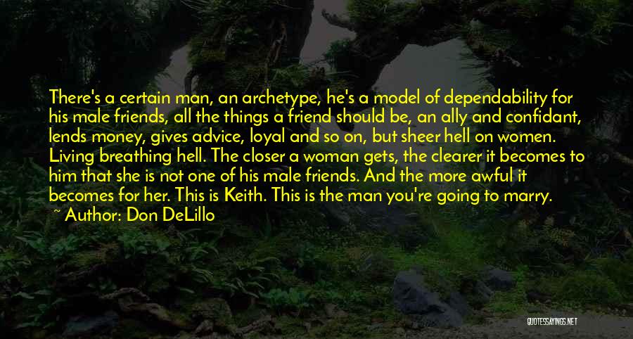 Don DeLillo Quotes: There's A Certain Man, An Archetype, He's A Model Of Dependability For His Male Friends, All The Things A Friend