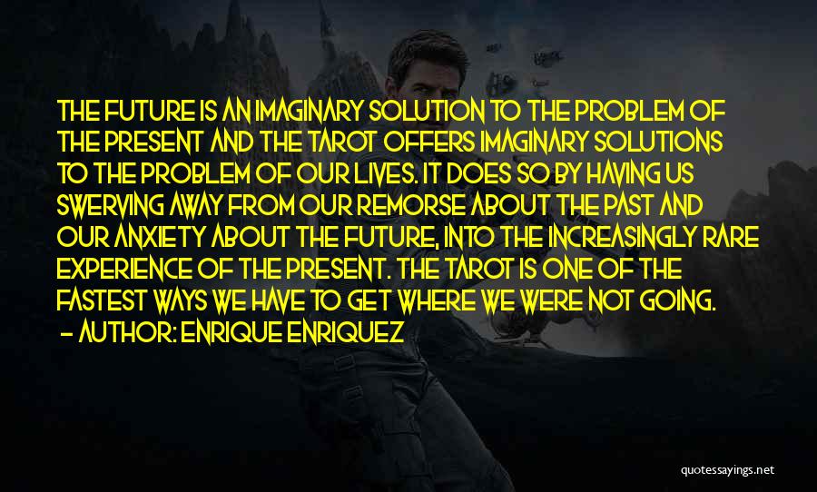 Enrique Enriquez Quotes: The Future Is An Imaginary Solution To The Problem Of The Present And The Tarot Offers Imaginary Solutions To The