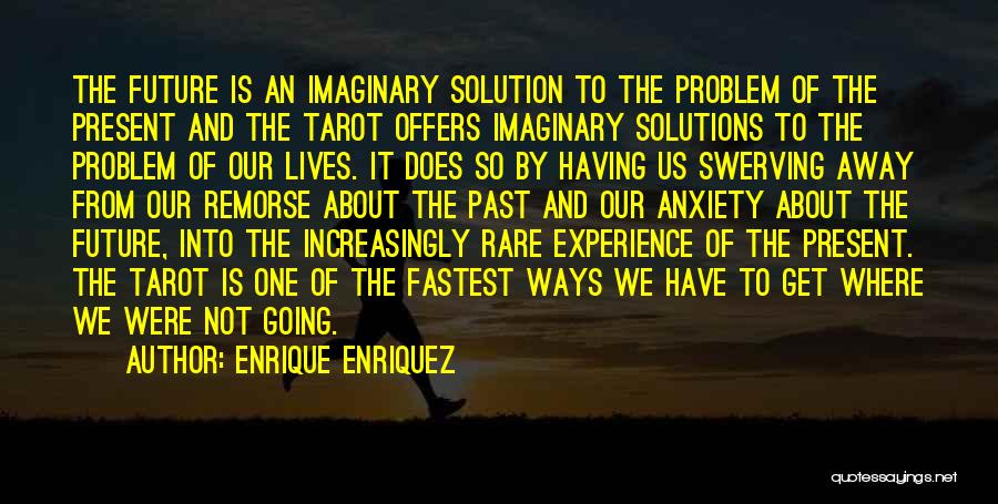 Enrique Enriquez Quotes: The Future Is An Imaginary Solution To The Problem Of The Present And The Tarot Offers Imaginary Solutions To The