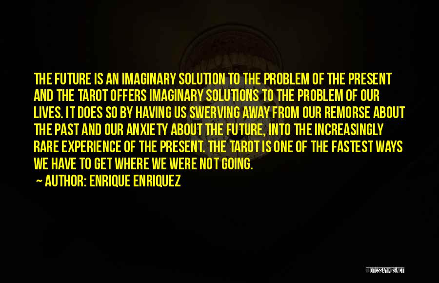 Enrique Enriquez Quotes: The Future Is An Imaginary Solution To The Problem Of The Present And The Tarot Offers Imaginary Solutions To The