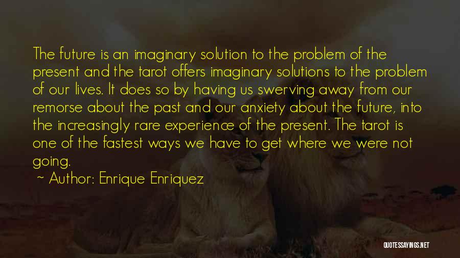 Enrique Enriquez Quotes: The Future Is An Imaginary Solution To The Problem Of The Present And The Tarot Offers Imaginary Solutions To The