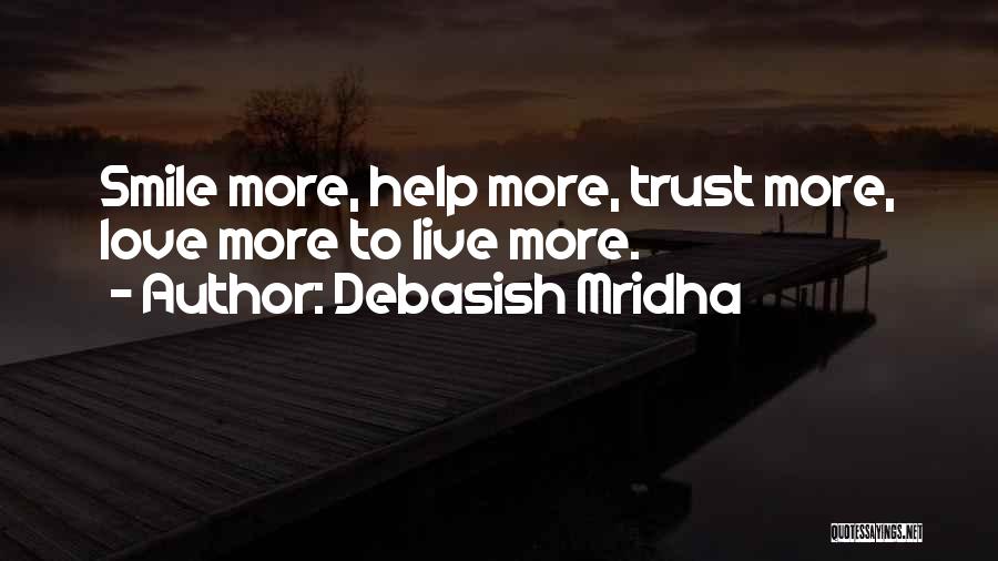 Debasish Mridha Quotes: Smile More, Help More, Trust More, Love More To Live More.