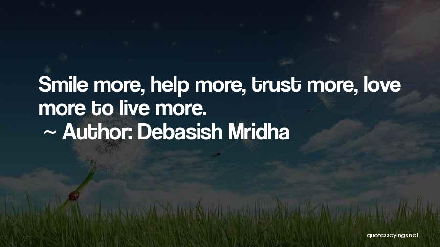 Debasish Mridha Quotes: Smile More, Help More, Trust More, Love More To Live More.