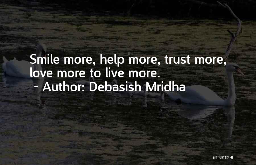 Debasish Mridha Quotes: Smile More, Help More, Trust More, Love More To Live More.
