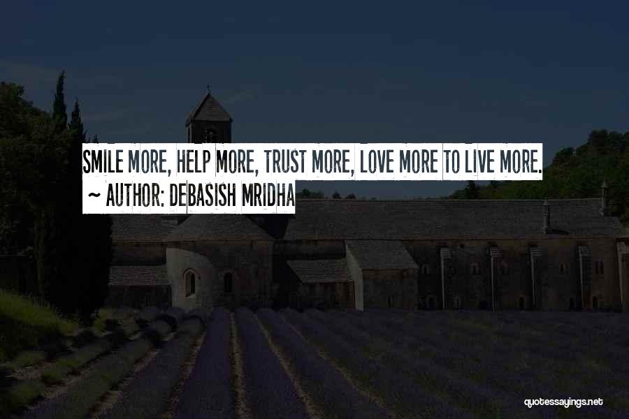 Debasish Mridha Quotes: Smile More, Help More, Trust More, Love More To Live More.