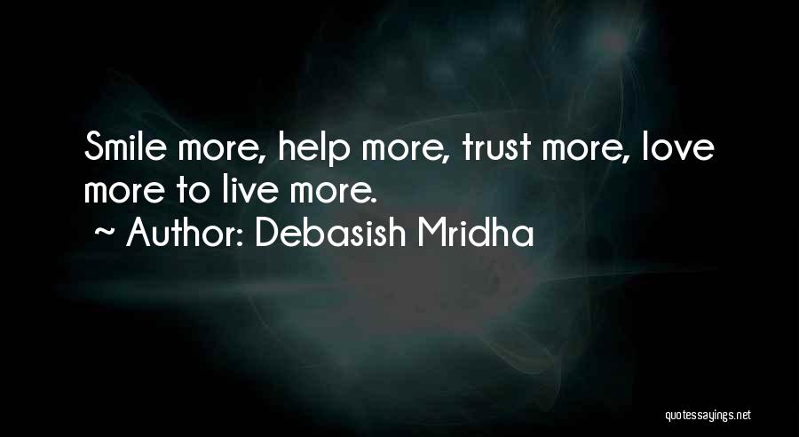 Debasish Mridha Quotes: Smile More, Help More, Trust More, Love More To Live More.