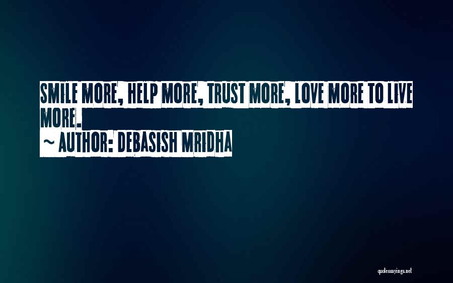 Debasish Mridha Quotes: Smile More, Help More, Trust More, Love More To Live More.