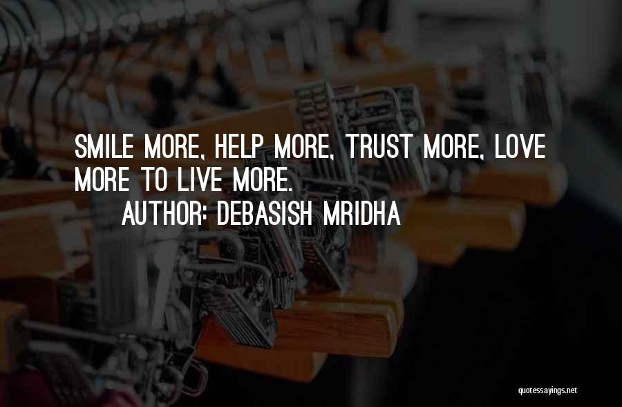 Debasish Mridha Quotes: Smile More, Help More, Trust More, Love More To Live More.
