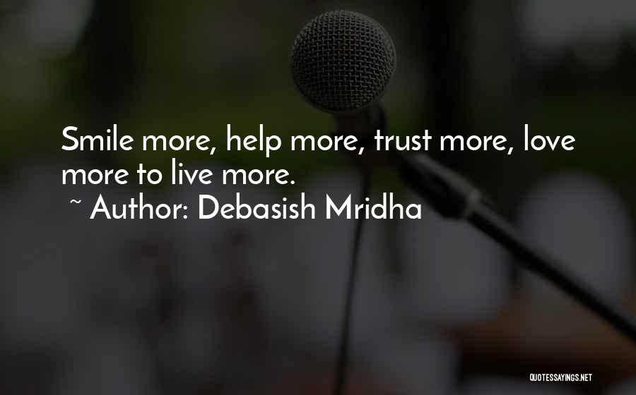 Debasish Mridha Quotes: Smile More, Help More, Trust More, Love More To Live More.