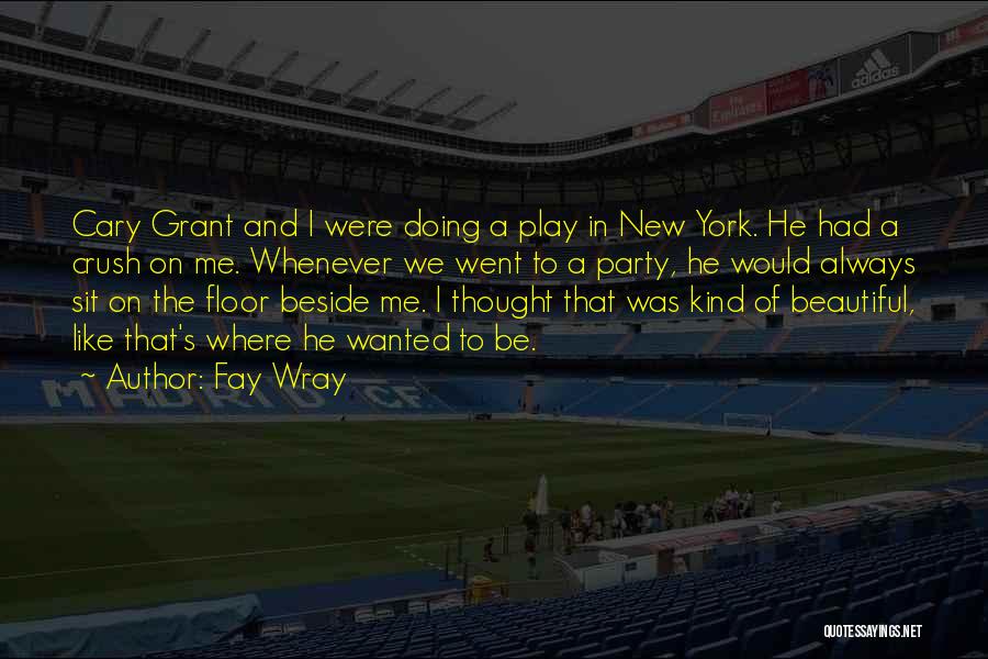 Fay Wray Quotes: Cary Grant And I Were Doing A Play In New York. He Had A Crush On Me. Whenever We Went