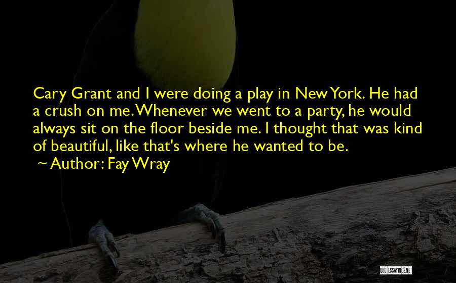 Fay Wray Quotes: Cary Grant And I Were Doing A Play In New York. He Had A Crush On Me. Whenever We Went