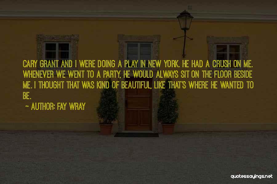 Fay Wray Quotes: Cary Grant And I Were Doing A Play In New York. He Had A Crush On Me. Whenever We Went