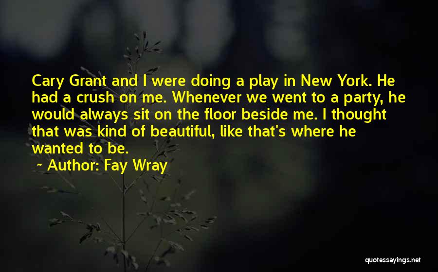 Fay Wray Quotes: Cary Grant And I Were Doing A Play In New York. He Had A Crush On Me. Whenever We Went