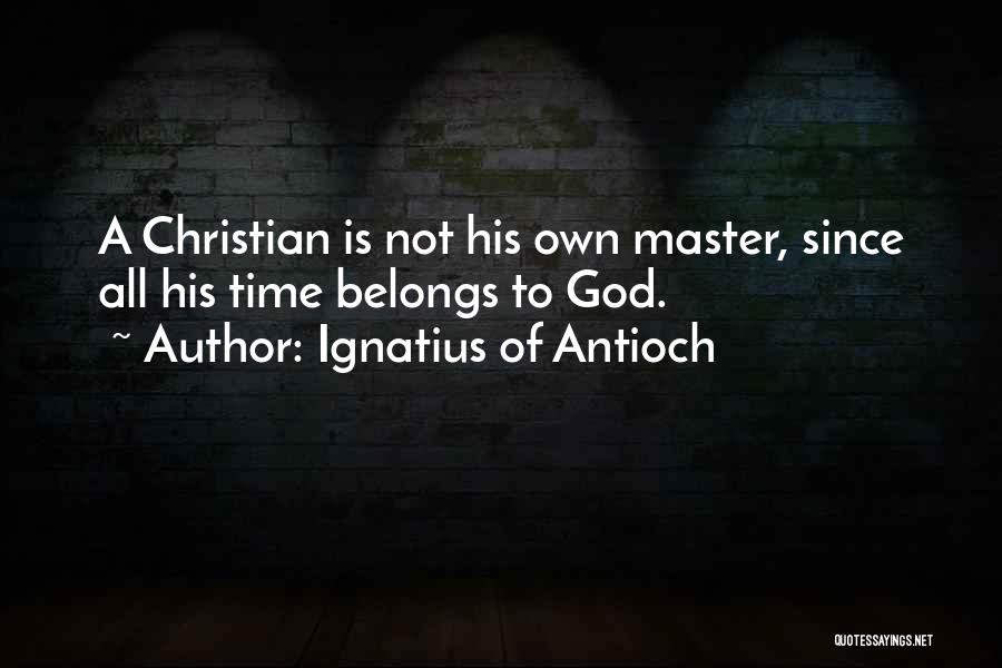 Ignatius Of Antioch Quotes: A Christian Is Not His Own Master, Since All His Time Belongs To God.