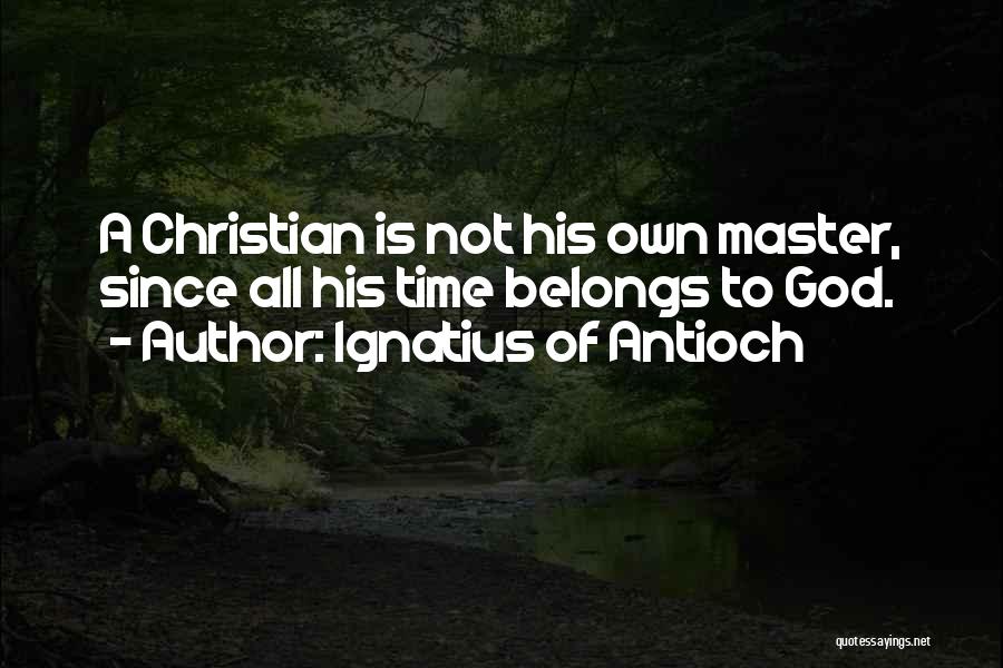 Ignatius Of Antioch Quotes: A Christian Is Not His Own Master, Since All His Time Belongs To God.