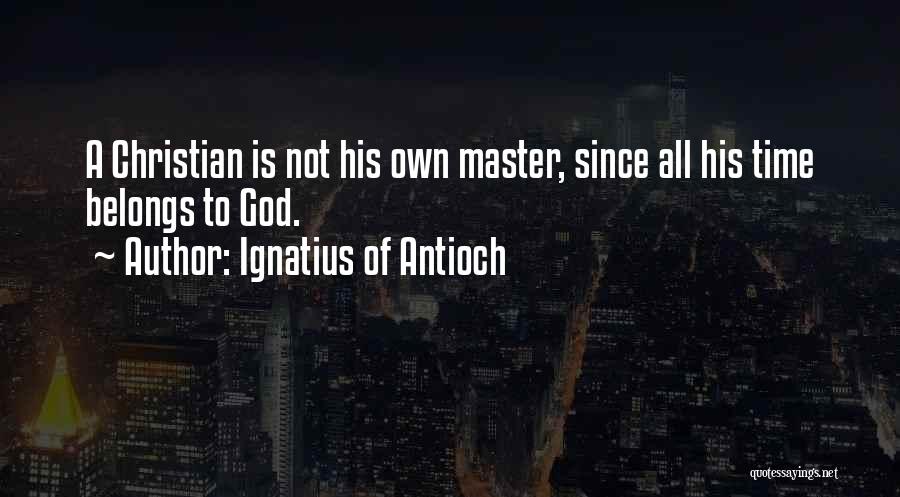 Ignatius Of Antioch Quotes: A Christian Is Not His Own Master, Since All His Time Belongs To God.