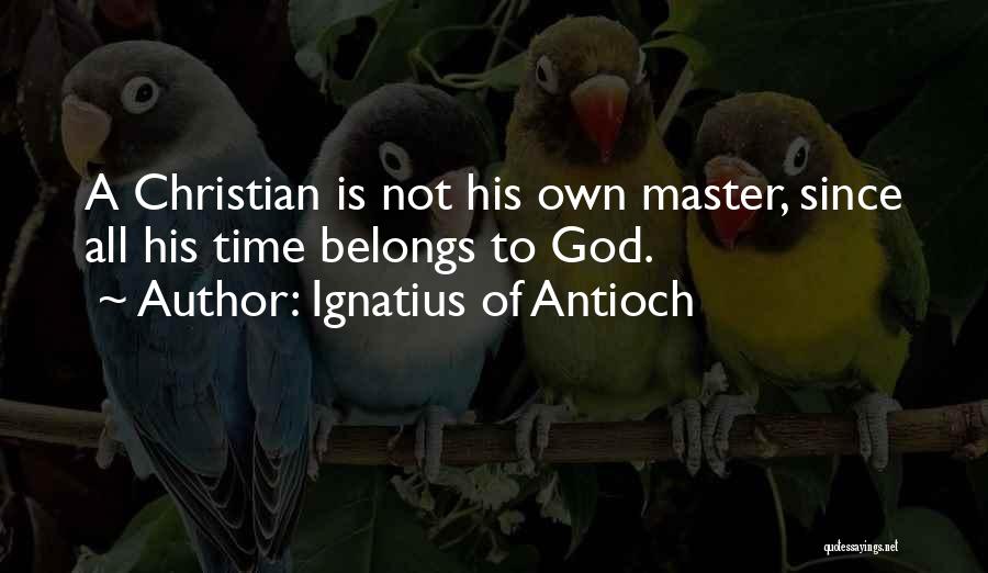 Ignatius Of Antioch Quotes: A Christian Is Not His Own Master, Since All His Time Belongs To God.