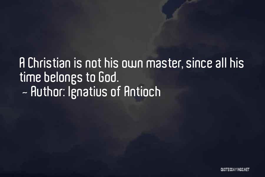 Ignatius Of Antioch Quotes: A Christian Is Not His Own Master, Since All His Time Belongs To God.