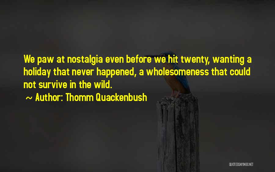 Thomm Quackenbush Quotes: We Paw At Nostalgia Even Before We Hit Twenty, Wanting A Holiday That Never Happened, A Wholesomeness That Could Not