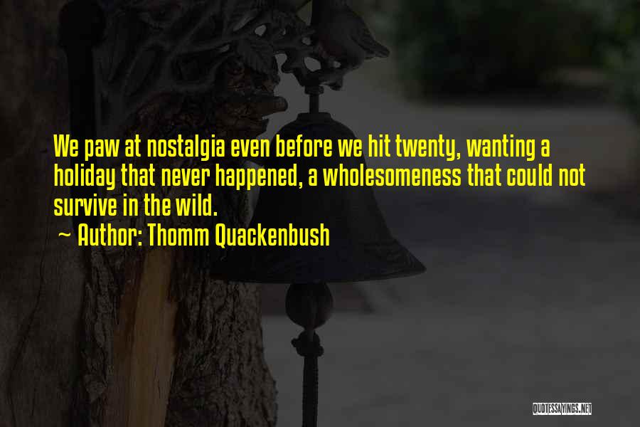 Thomm Quackenbush Quotes: We Paw At Nostalgia Even Before We Hit Twenty, Wanting A Holiday That Never Happened, A Wholesomeness That Could Not