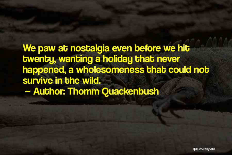 Thomm Quackenbush Quotes: We Paw At Nostalgia Even Before We Hit Twenty, Wanting A Holiday That Never Happened, A Wholesomeness That Could Not