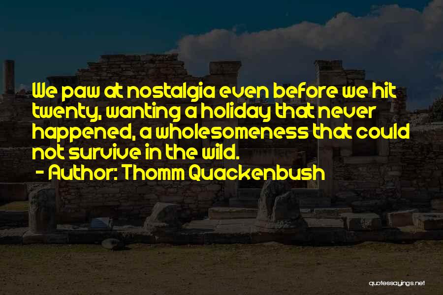 Thomm Quackenbush Quotes: We Paw At Nostalgia Even Before We Hit Twenty, Wanting A Holiday That Never Happened, A Wholesomeness That Could Not