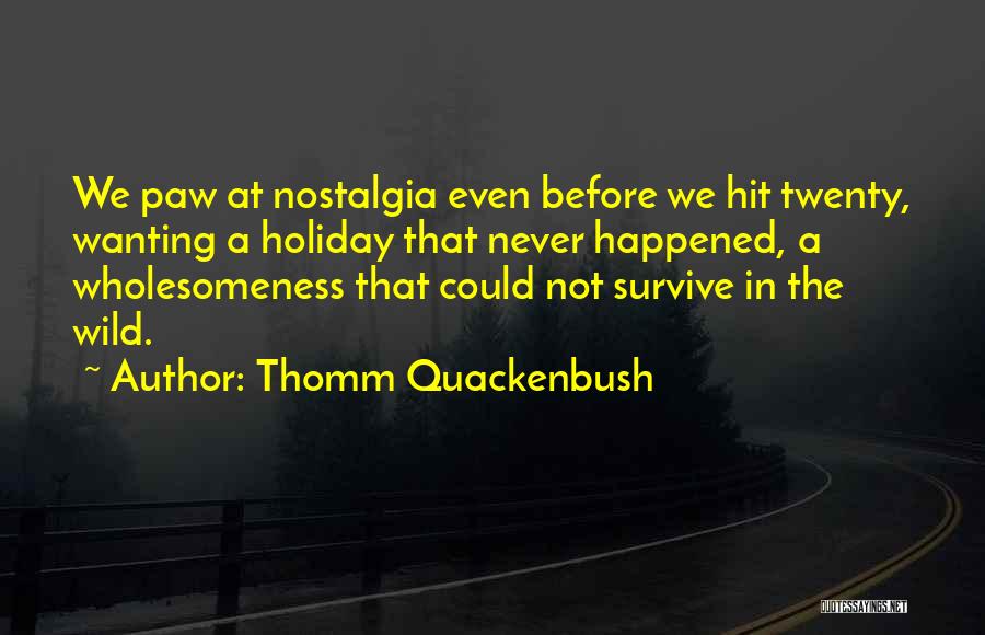 Thomm Quackenbush Quotes: We Paw At Nostalgia Even Before We Hit Twenty, Wanting A Holiday That Never Happened, A Wholesomeness That Could Not