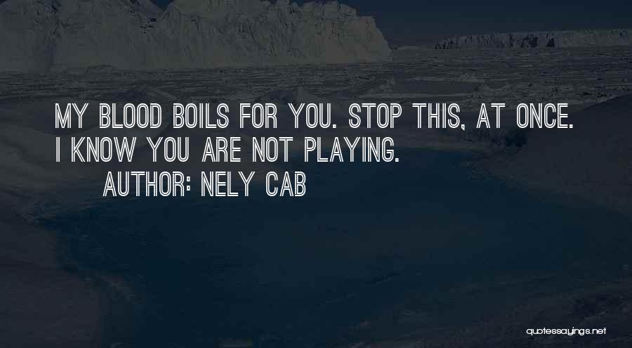 Nely Cab Quotes: My Blood Boils For You. Stop This, At Once. I Know You Are Not Playing.