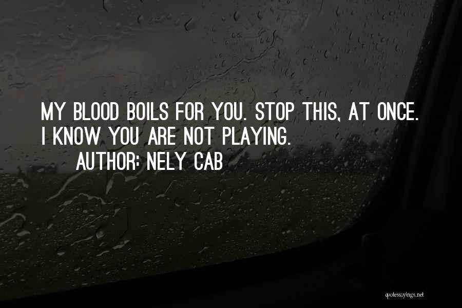 Nely Cab Quotes: My Blood Boils For You. Stop This, At Once. I Know You Are Not Playing.
